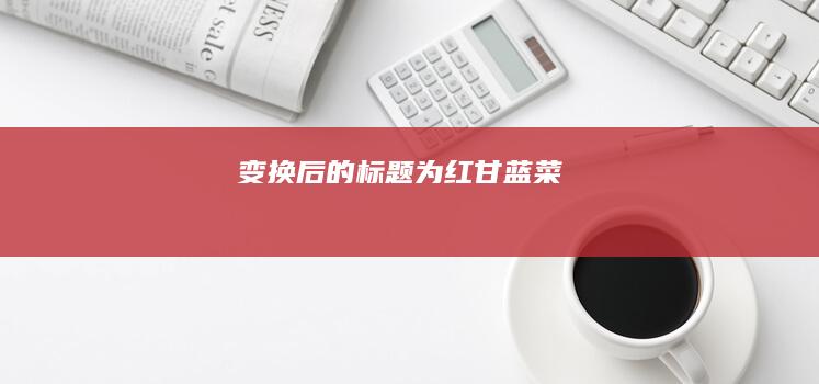 变换后的标题为：红甘蓝菜